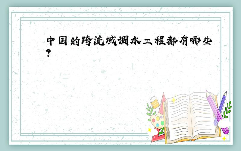 中国的跨流域调水工程都有哪些?