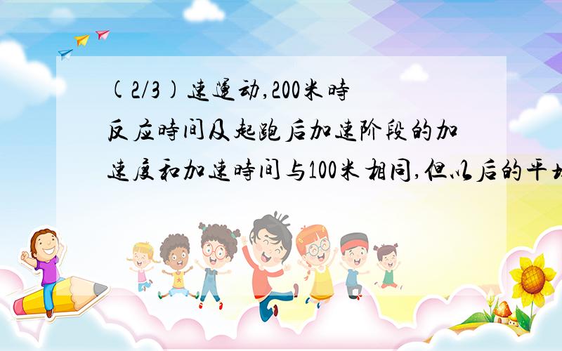 (2/3)速运动,200米时反应时间及起跑后加速阶段的加速度和加速时间与100米相同,但以后的平均速率只有...