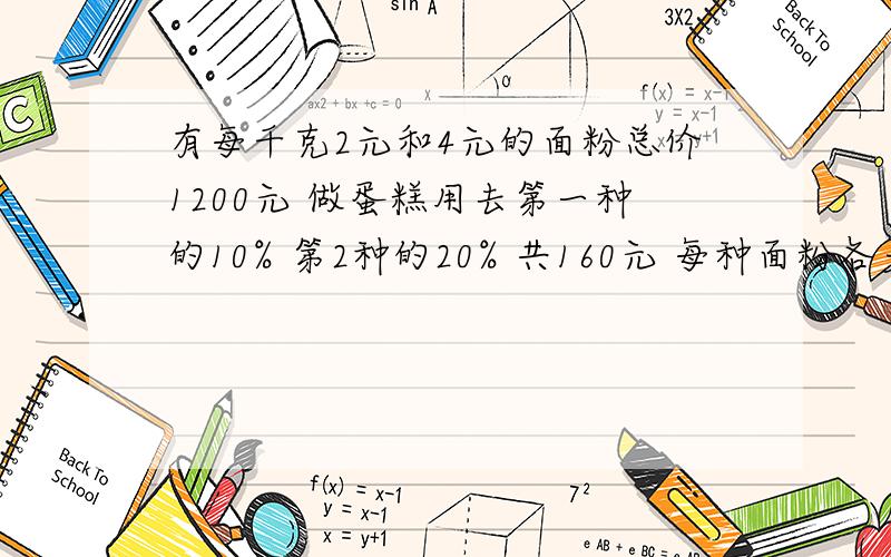 有每千克2元和4元的面粉总价1200元 做蛋糕用去第一种的10% 第2种的20% 共160元 每种面粉各多少千克?