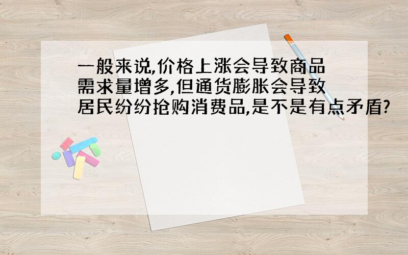 一般来说,价格上涨会导致商品需求量增多,但通货膨胀会导致居民纷纷抢购消费品,是不是有点矛盾?