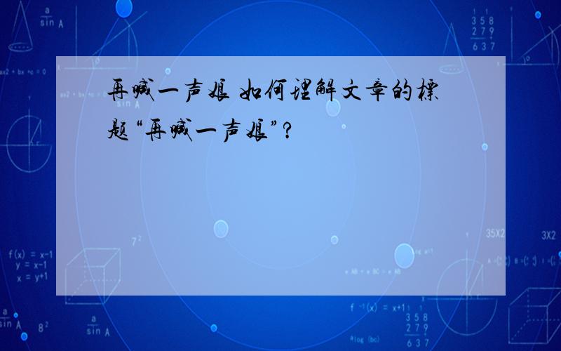 再喊一声娘 如何理解文章的标题“再喊一声娘”?