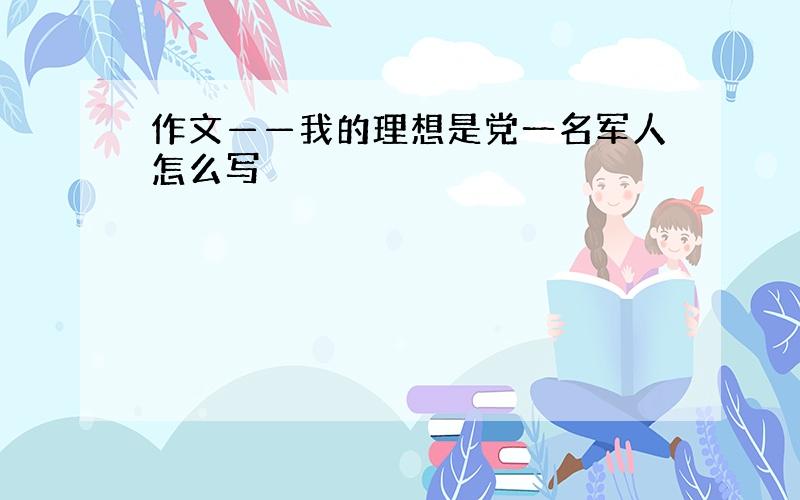 作文——我的理想是党一名军人怎么写