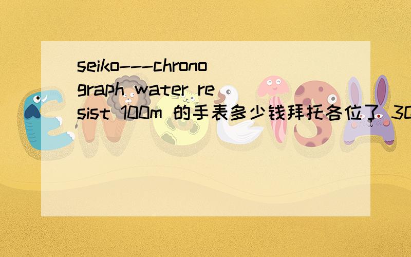 seiko---chronograph water resist 100m 的手表多少钱拜托各位了 3Q