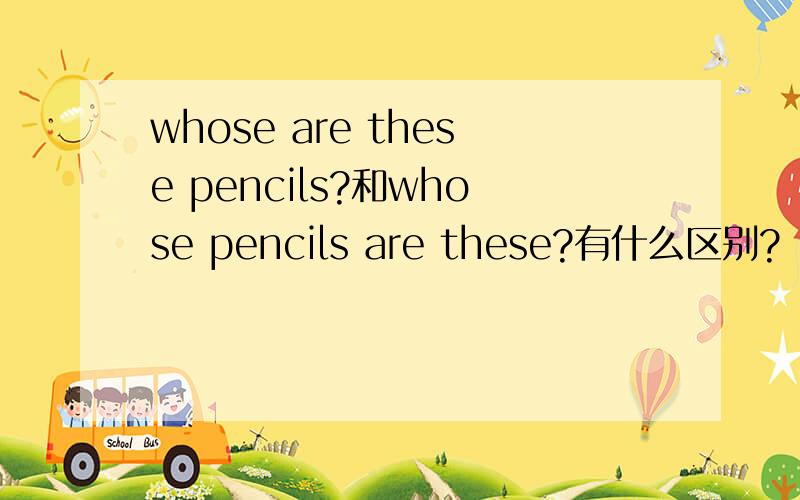 whose are these pencils?和whose pencils are these?有什么区别?