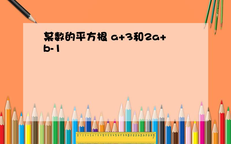 某数的平方根 a+3和2a+b-1