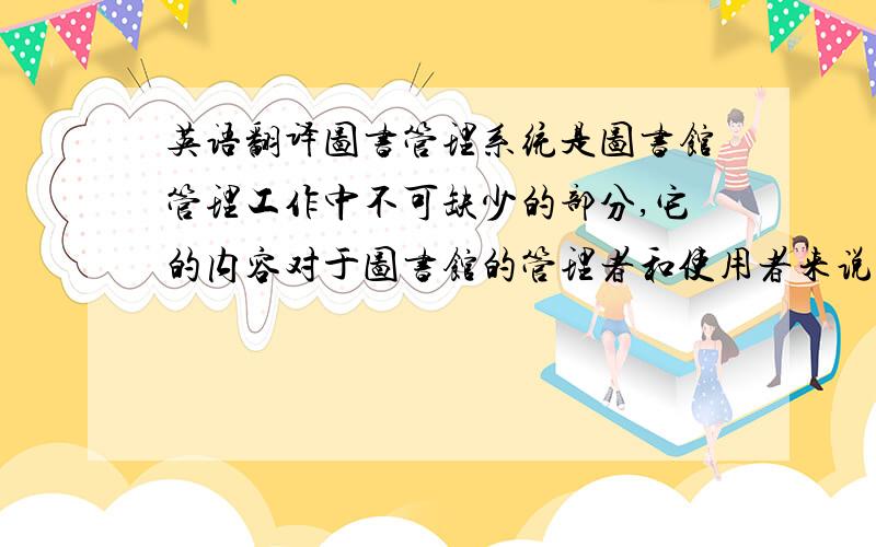 英语翻译图书管理系统是图书馆管理工作中不可缺少的部分,它的内容对于图书馆的管理者和使用者来说都至关重要,所以图书管理系统