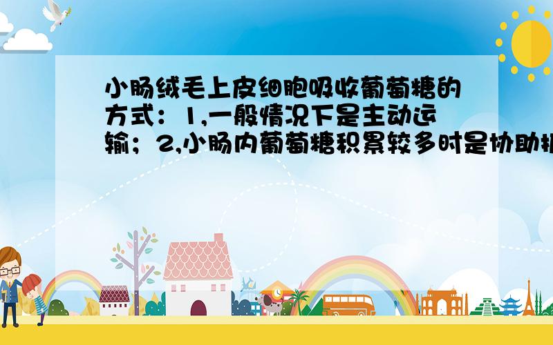 小肠绒毛上皮细胞吸收葡萄糖的方式：1,一般情况下是主动运输；2,小肠内葡萄糖积累较多时是协助扩散.