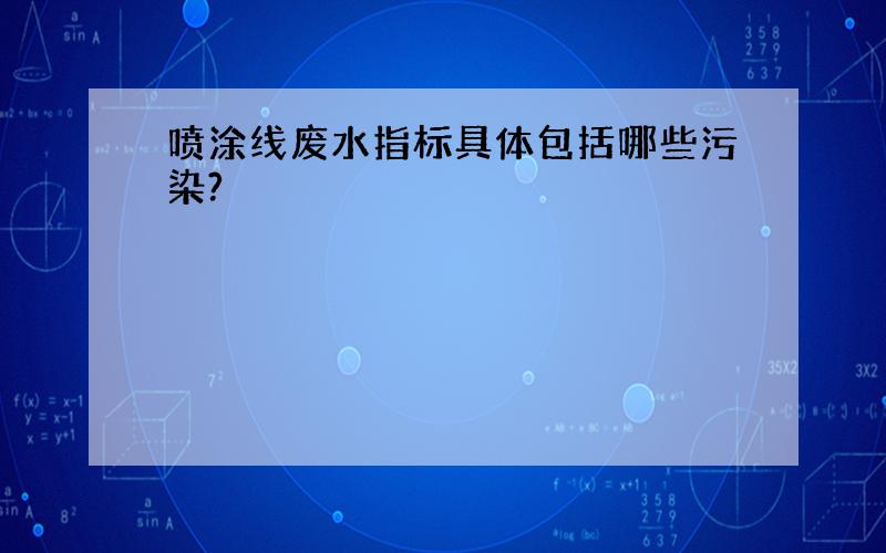 喷涂线废水指标具体包括哪些污染?