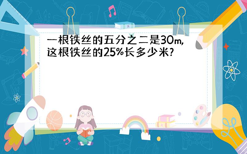 一根铁丝的五分之二是30m,这根铁丝的25%长多少米?