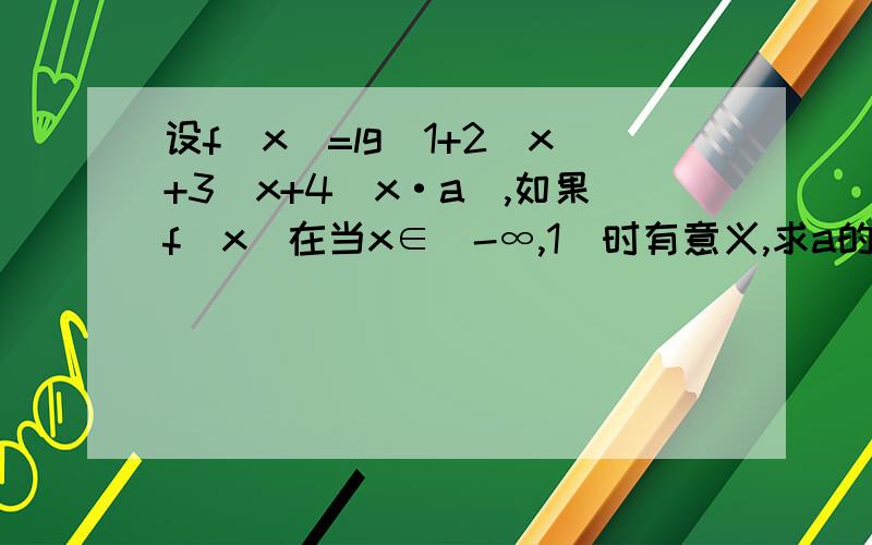 设f(x)=lg(1+2^x+3^x+4^x·a),如果f(x)在当x∈(-∞,1]时有意义,求a的取值范围.