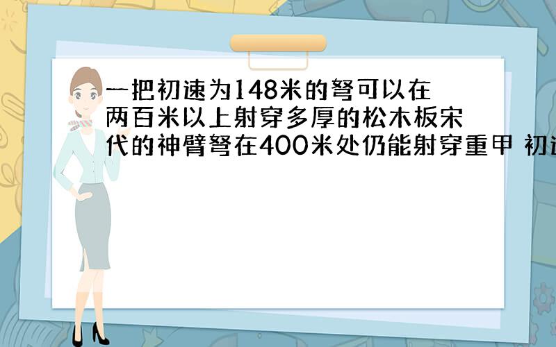 一把初速为148米的弩可以在两百米以上射穿多厚的松木板宋代的神臂弩在400米处仍能射穿重甲 初速148m 箭重43g 动