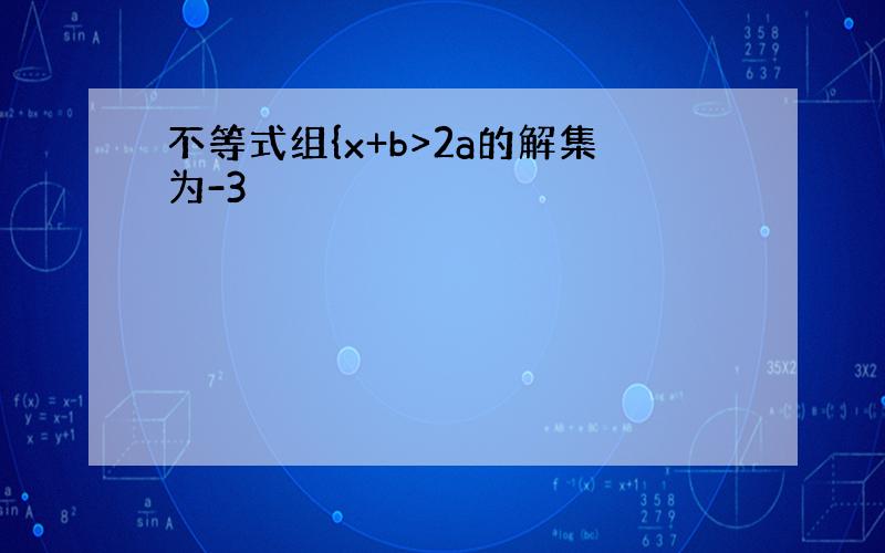 不等式组{x+b>2a的解集为-3