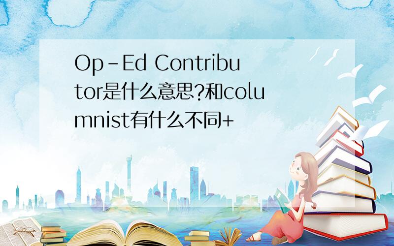 Op-Ed Contributor是什么意思?和columnist有什么不同+