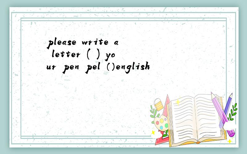 please write a letter ( ) your pen pel （）english