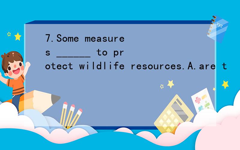 7.Some measures ______ to protect wildlife resources.A.are t