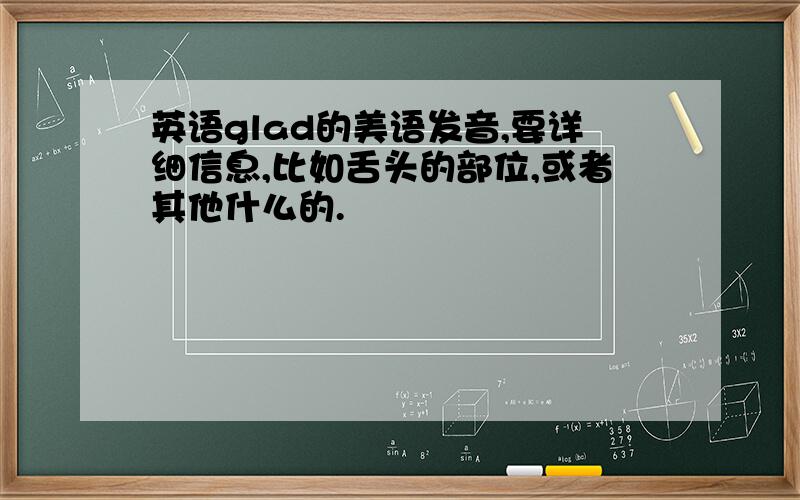 英语glad的美语发音,要详细信息,比如舌头的部位,或者其他什么的.