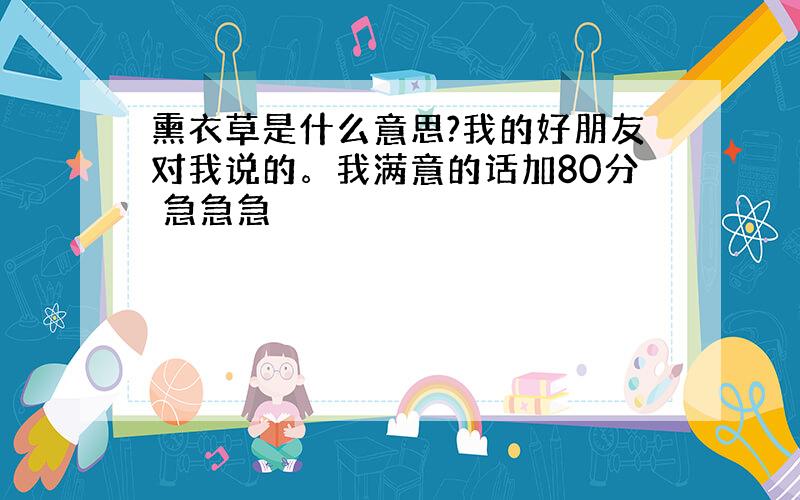 熏衣草是什么意思?我的好朋友对我说的。我满意的话加80分 急急急