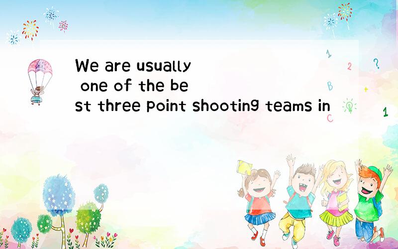 We are usually one of the best three point shooting teams in