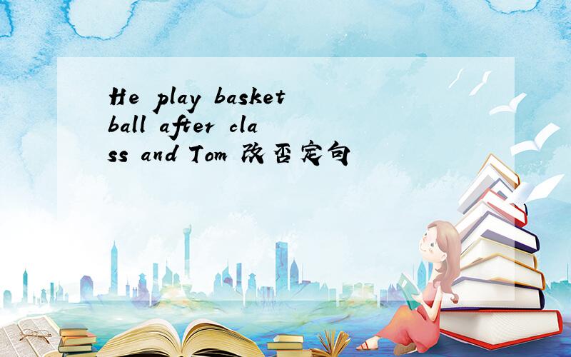 He play basketball after class and Tom 改否定句