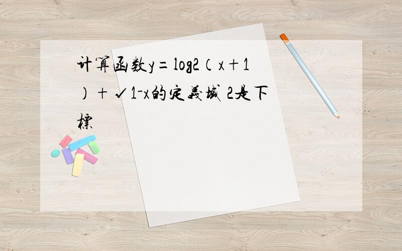 计算函数y=log2（x+1）+√1-x的定义域 2是下标