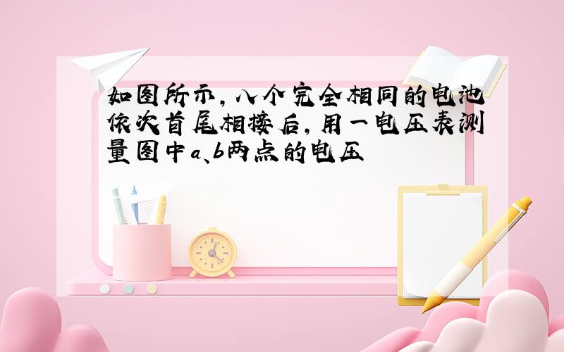 如图所示,八个完全相同的电池依次首尾相接后,用一电压表测量图中a、b两点的电压