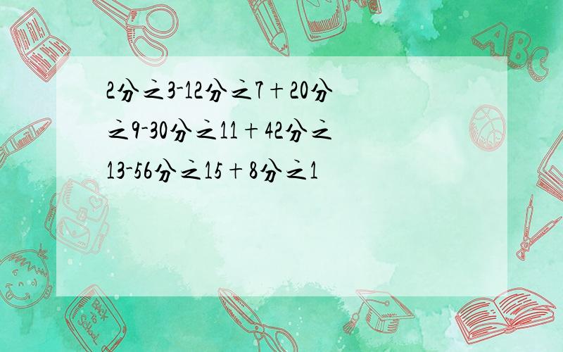 2分之3-12分之7+20分之9-30分之11+42分之13-56分之15+8分之1