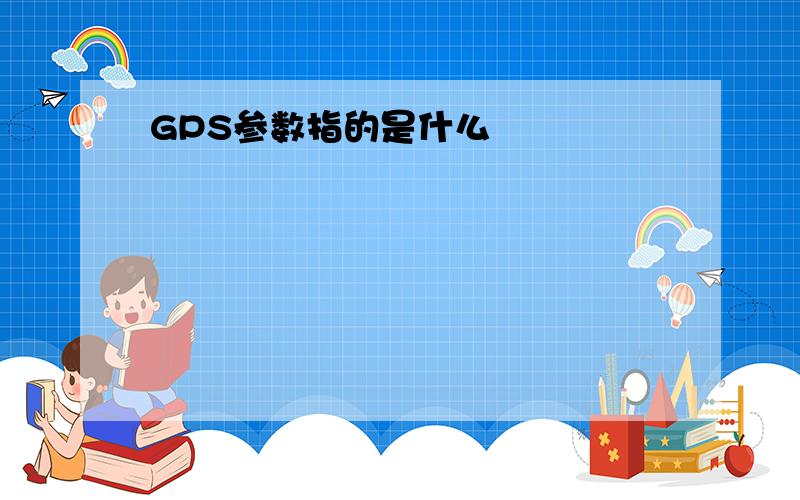 GPS参数指的是什么