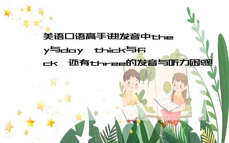 美语口语高手进!发音中they与day,thick与fick,还有three的发音与听力困惑!