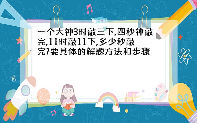 一个大钟3时敲三下,四秒钟敲完,11时敲11下,多少秒敲完?要具体的解题方法和步骤