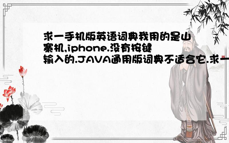 求一手机版英语词典我用的是山寨机,iphone.没有按键输入的.JAVA通用版词典不适合它.求一个手机版英语词典,支持触