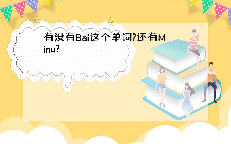 有没有Bai这个单词?还有Minu?