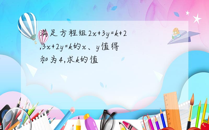 满足方程组2x+3y=k+2,3x+2y=k的x、y值得和为4,求k的值