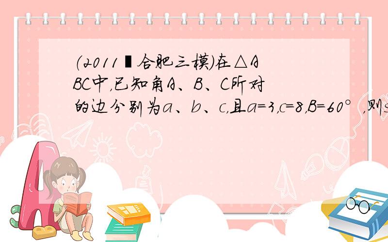 （2011•合肥三模）在△ABC中，已知角A、B、C所对的边分别为a、b、c，且a=3，c=8，B=60°，则sinA的