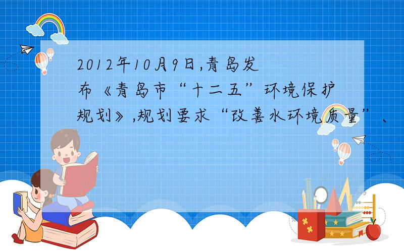 2012年10月9日,青岛发布《青岛市“十二五”环境保护规划》,规划要求“改善水环境质量”、“加强大气污染防治,提升环境