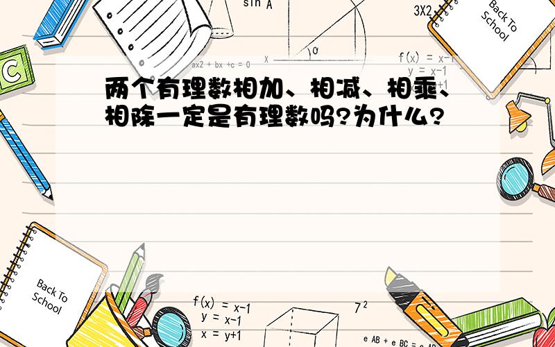 两个有理数相加、相减、相乘、相除一定是有理数吗?为什么?