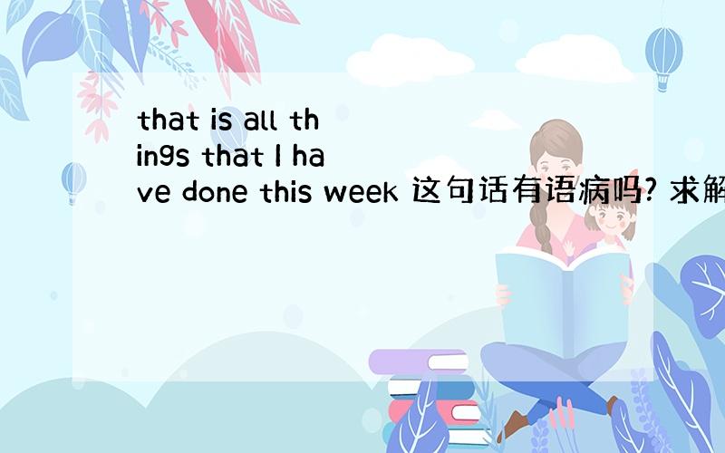 that is all things that I have done this week 这句话有语病吗? 求解!