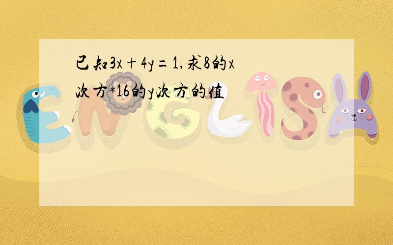 已知3x+4y=1,求8的x次方*16的y次方的值