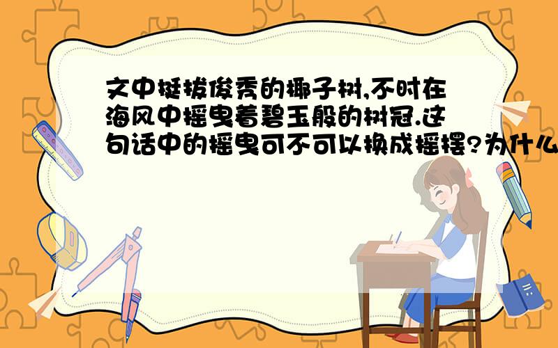 文中挺拔俊秀的椰子树,不时在海风中摇曳着碧玉般的树冠.这句话中的摇曳可不可以换成摇摆?为什么?