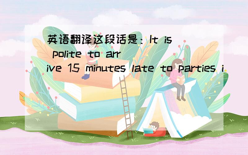 英语翻译这段话是：It is polite to arrive 15 minutes late to parties i