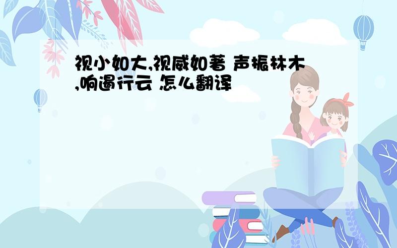 视小如大,视威如著 声振林木,响遏行云 怎么翻译