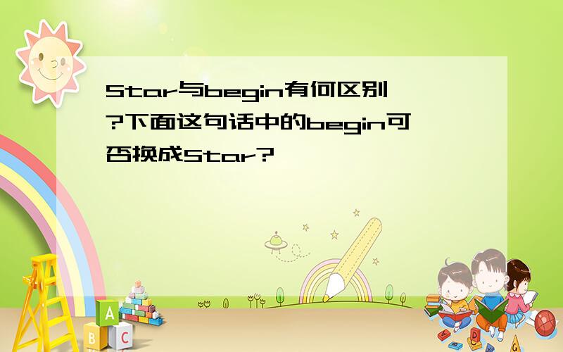 Star与begin有何区别?下面这句话中的begin可否换成Star?