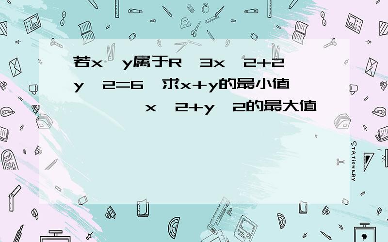 若x,y属于R,3x^2+2y^2=6,求x+y的最小值————x^2+y^2的最大值