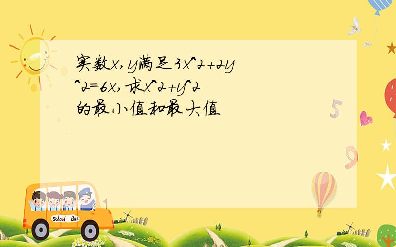 实数x,y满足3x^2+2y^2=6x,求x^2+y^2的最小值和最大值