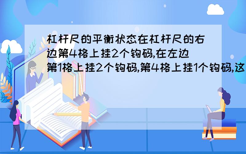 杠杆尺的平衡状态在杠杆尺的右边第4格上挂2个钩码,在左边第1格上挂2个钩码,第4格上挂1个钩码,这时,杠杆尺会不会处于平