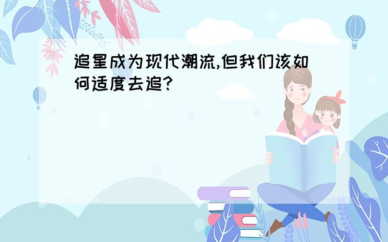 追星成为现代潮流,但我们该如何适度去追?