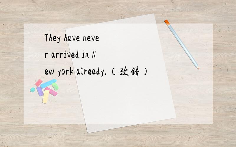 They have never arrived in New york already.（改错）