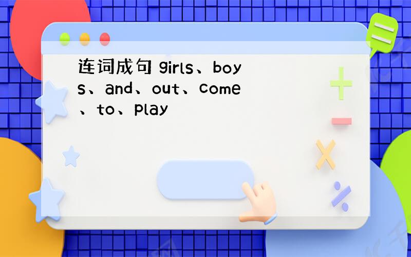 连词成句 girls、boys、and、out、come、to、play