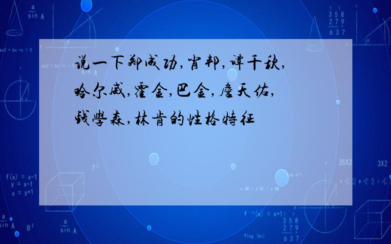 说一下郑成功,肖邦,谭千秋,哈尔威,霍金,巴金,詹天佑,钱学森,林肯的性格特征