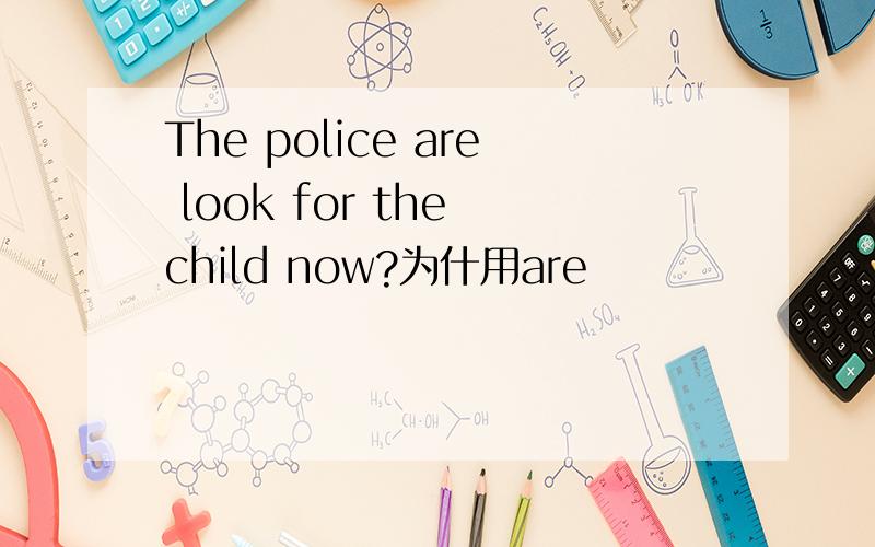 The police are look for the child now?为什用are