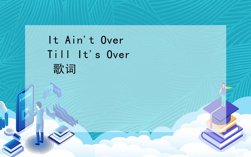 It Ain't Over Till It's Over 歌词